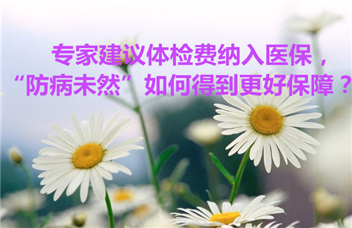 專家建議體檢費納入醫(yī)保，“防病未然”如何得到更好保障？
