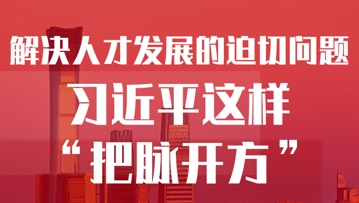 學(xué)習(xí)進(jìn)行時(shí)丨解決人才發(fā)展的迫切問(wèn)題，習(xí)近平這樣“把脈開(kāi)方”
