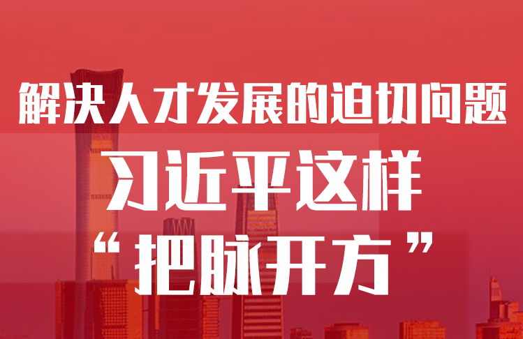 解決人才發(fā)展的迫切問題，習(xí)近平這樣“把脈開方”