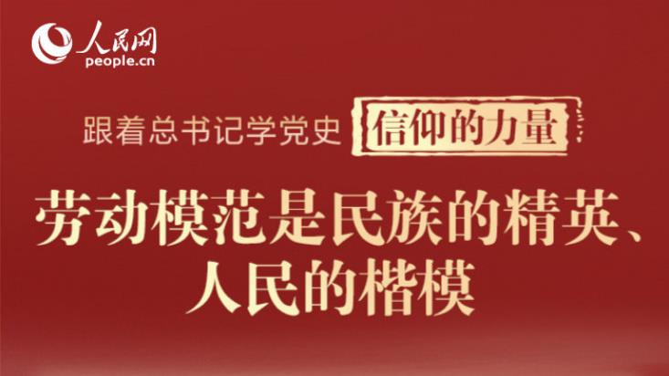 跟著總書記學(xué)黨史·信仰的力量 | 勞動模范是民族的精英、人民的楷模