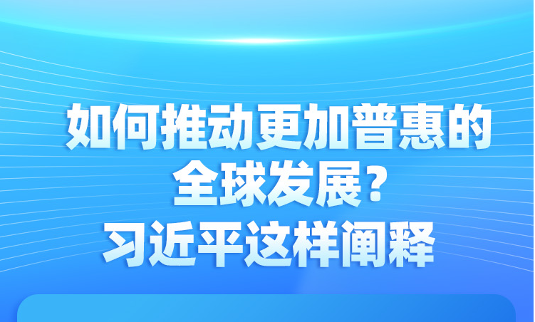 如何推動更加普惠的全球發(fā)展？習(xí)近平這樣闡釋