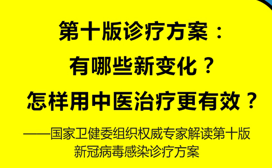 第十版診療方案：有哪些新變化？怎樣用中醫(yī)治療更有效？——國(guó)家衛(wèi)健委組織權(quán)威專家解讀第十版新冠病毒感染診療方案